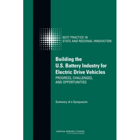 Building the U.S. Battery Industry for Electric Drive Vehicles: Progress, Challenges, and Opportunities: Summary of a Symposium