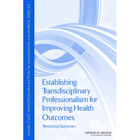 Establishing Transdisciplinary Professionalism for Improving Health Outcomes: Workshop Summary