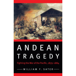 Andean Tragedy: Fighting the War of the Pacific, 1879-1884