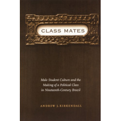 Class Mates: Male Student Culture and the Making of a Political Class in Nineteenth-Century Brazil