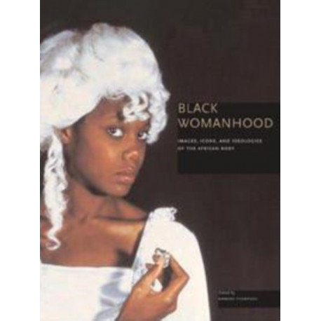 Black Womanhood: Images, Icons, and Ideologies of the African Body