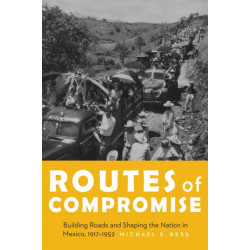 Routes of Compromise: Building Roads and Shaping the Nation in Mexico, 1917-1952