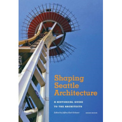 Shaping Seattle Architecture: A Historical Guide to the Architects, Second Edition