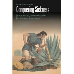Conquering Sickness: Race, Health, and Colonization in the Texas Borderlands