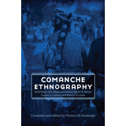 Comanche Ethnography: Field Notes of E. Adamson Hoebel, Waldo R. Wedel, Gustav G. Carlson, and Robert H. Lowie