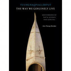 Yuungnaqpiallerput / the Way We Genuinely Live: Masterworks of Yup'ik Science and Survival