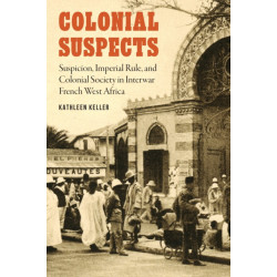 Colonial Suspects: Suspicion, Imperial Rule, and Colonial Society in Interwar French West Africa