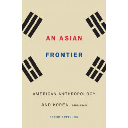 An Asian Frontier: American Anthropology and Korea, 1882–1945
