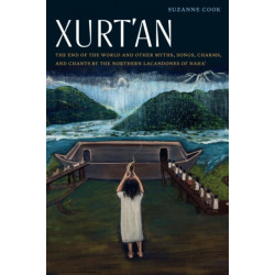 Xurt'an: The End of the World and Other Myths, Songs, Charms, and Chants by the Northern Lacandones of Naha'
