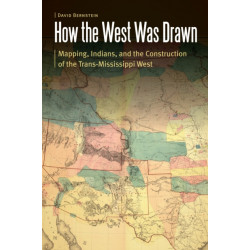 How the West Was Drawn: Mapping, Indians, and the Construction of the Trans-Mississippi West