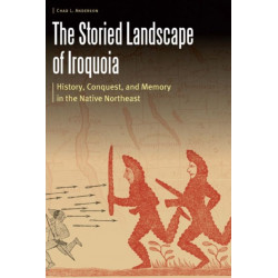 The Storied Landscape of Iroquoia: History, Conquest, and Memory in the Native Northeast