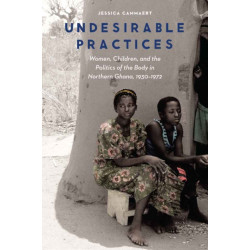 Undesirable Practices: Women, Children, and the Politics of the Body in Northern Ghana, 1930–1972