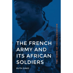 The French Army and Its African Soldiers: The Years of Decolonization