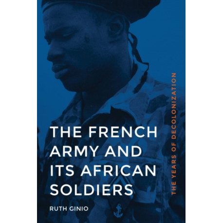 The French Army and Its African Soldiers: The Years of Decolonization