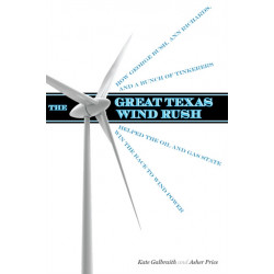 The Great Texas Wind Rush: How George Bush, Ann Richards, and a Bunch of Tinkerers Helped the Oil and Gas State Win the Race to Wind Power
