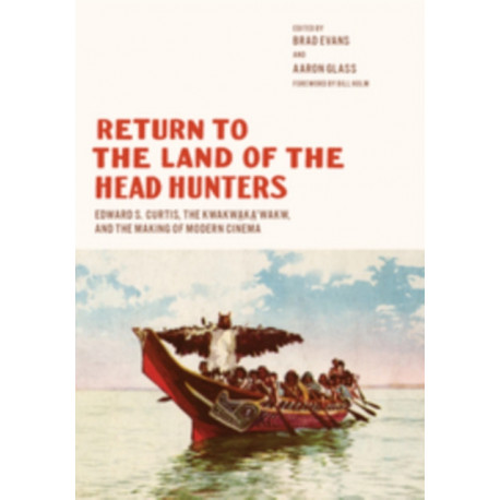 Return to the Land of the Head Hunters: Edward S. Curtis, the Kwakwaka'wakw, and the Making of Modern Cinema