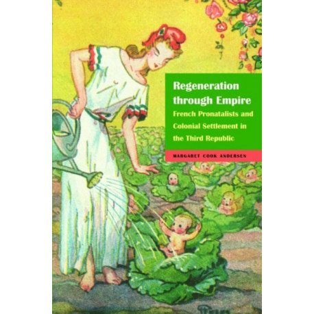 Regeneration Through Empire: French Pronatalists and Colonial Settlement in the Third Republic