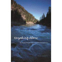 Kayaking Alone: Nine Hundred Miles from Idaho's Mountains to the Pacific Ocean