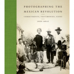 Photographing the Mexican Revolution: Commitments, Testimonies, Icons