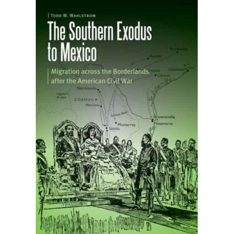 The Southern Exodus to Mexico: Migration Across the Borderlands After the American Civil War