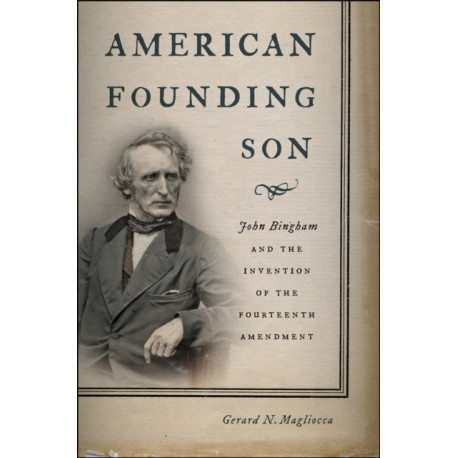 American Founding Son: John Bingham and the Invention of the Fourteenth Amendment