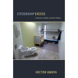 Citizenship Excess: Latino/as, Media, and the Nation