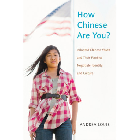 How Chinese Are You?: Adopted Chinese Youth and Their Families Negotiate Identity and Culture