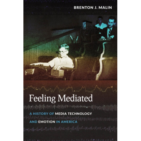 Feeling Mediated: A History of Media Technology and Emotion in America