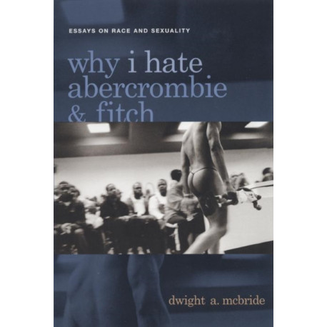 Why I Hate Abercrombie & Fitch: Essays on Race and Sexuality