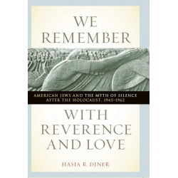 We Remember with Reverence and Love: American Jews and the Myth of Silence After the Holocaust, 1945-1962