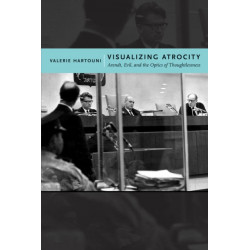 Visualizing Atrocity: Arendt, Evil, and the Optics of Thoughtlessness