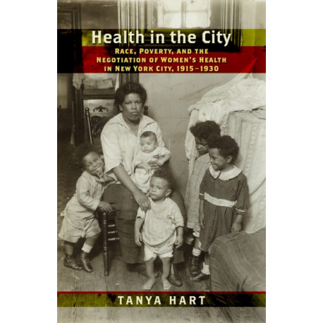 Health in the City: Race, Poverty, and the Negotiation of Women's Health in New York City, 1915–1930