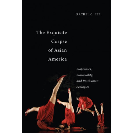 The Exquisite Corpse of Asian America: Biopolitics, Biosociality, and Posthuman Ecologies