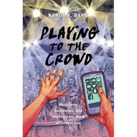 Playing to the Crowd: Musicians, Audiences, and the Intimate Work of Connection