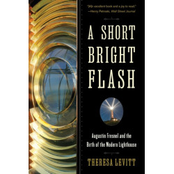A Short Bright Flash: Augustin Fresnel and the Birth of the Modern Lighthouse