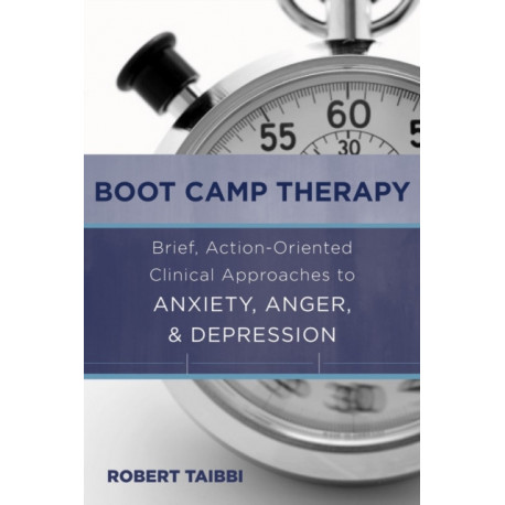 Boot Camp Therapy: Brief, Action-Oriented Clinical Approaches to Anxiety, Anger, & Depression