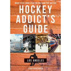 Hockey Addict's Guide Los Angeles: Where to Eat, Drink & Play the Only Game that Matters
