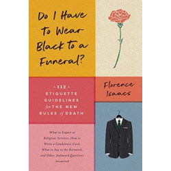 Do I Have to Wear Black to a Funeral?: 112 Etiquette Guidelines for the New Rules of Death