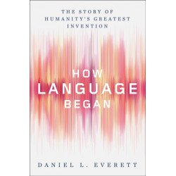 How Language Began - The Story of Humanity`s Greatest Invention: The Story of Humanity's Greatest Invention