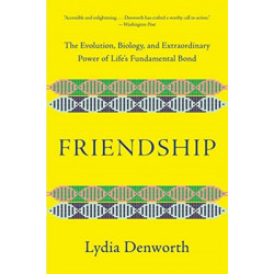 Friendship - The Evolution, Biology, and Extraordinary Power of Life`s Fundamental Bond: The Evolution, Biology, and Extraordinary Power of Life's Fundamental Bond