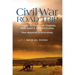 Civil War Road Trip, Volume I: A Guide to Northern Virginia, Maryland & Pennsylvania, 1861-1863: First Manassas to Gettysburg