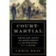 Court-Martial: How Military Justice Has Shaped America from the Revolution to 9/11 and Beyond