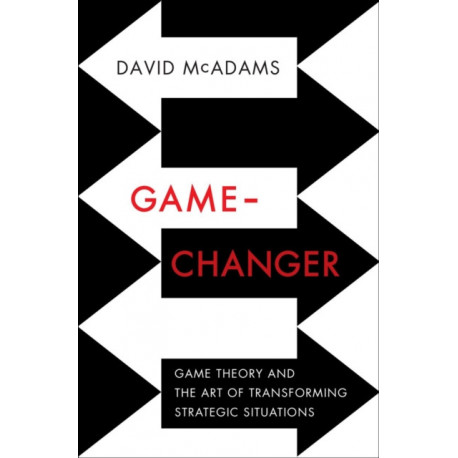 Game-Changer: Game Theory and the Art of Transforming Strategic Situations