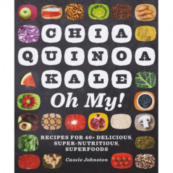 Chia, Quinoa, Kale, Oh My!: Recipes for 40+ Delicious, Super-Nutritious, Superfoods