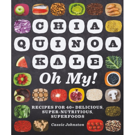 Chia, Quinoa, Kale, Oh My!: Recipes for 40+ Delicious, Super-Nutritious, Superfoods