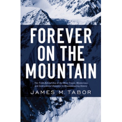 Forever on the Mountain: The Truth Behind One of Mountaineering's Most Controversial and Mysterious Disasters