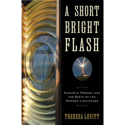 A Short Bright Flash: Augustin Fresnel and the Birth of the Modern Lighthouse