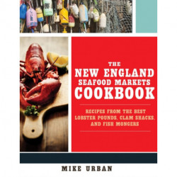 The New England Seafood Markets Cookbook: Recipes from the Best Lobster Pounds, Clam Shacks, and Fishmongers