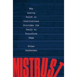 Mistrust: Why Losing Faith in Institutions Provides the Tools to Transform Them