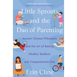 Little Sprouts and the Dao of Parenting: Ancient Chinese Philosophy and the Art of Raising Mindful, Resilient, and Compassionate Kids